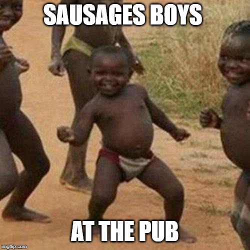 Third World Success Kid | SAUSAGES BOYS; AT THE PUB | image tagged in memes,third world success kid | made w/ Imgflip meme maker