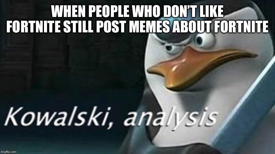 Analysis | WHEN PEOPLE WHO DON’T LIKE FORTNITE STILL POST MEMES ABOUT FORTNITE | image tagged in analysis,fortnite,fortnite meme,fortnite memes,penguins,madagascar | made w/ Imgflip meme maker
