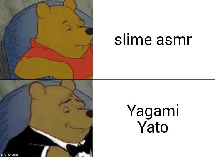 Tuxedo Winnie The Pooh | slime asmr; Yagami Yato | image tagged in memes,tuxedo winnie the pooh | made w/ Imgflip meme maker