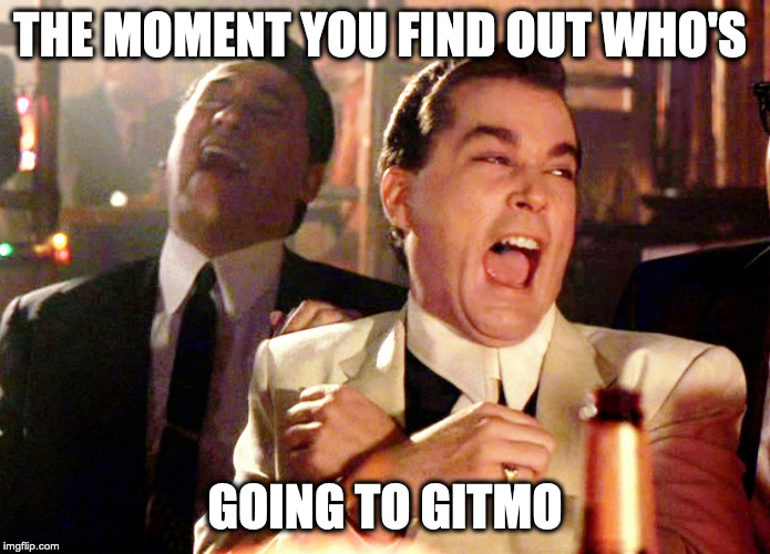Good Fellas Hilarious Meme | THE MOMENT YOU FIND OUT WHO'S; GOING TO GITMO | image tagged in memes,good fellas hilarious | made w/ Imgflip meme maker