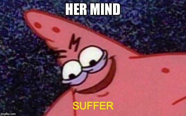 Sinister patrick | HER MIND SUFFER | image tagged in sinister patrick | made w/ Imgflip meme maker