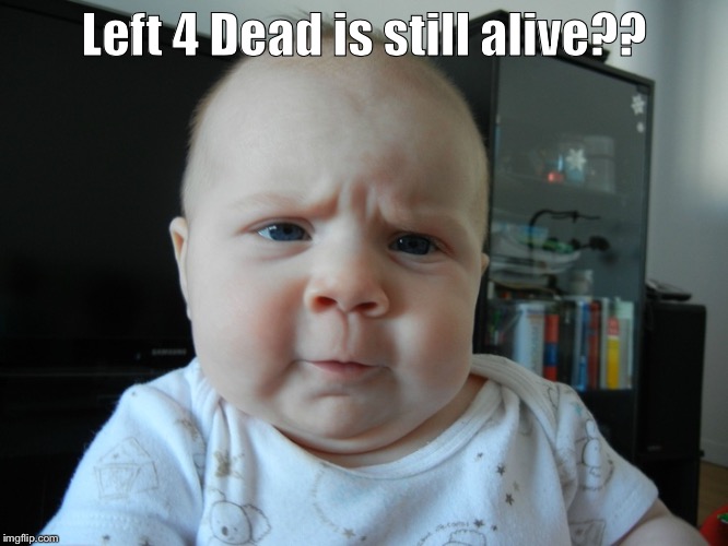 Are you serious? | Left 4 Dead is still alive?? | image tagged in are you serious | made w/ Imgflip meme maker
