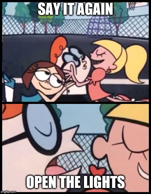 Say it Again, Dexter Meme | SAY IT AGAIN; OPEN THE LIGHTS | image tagged in memes,say it again dexter | made w/ Imgflip meme maker