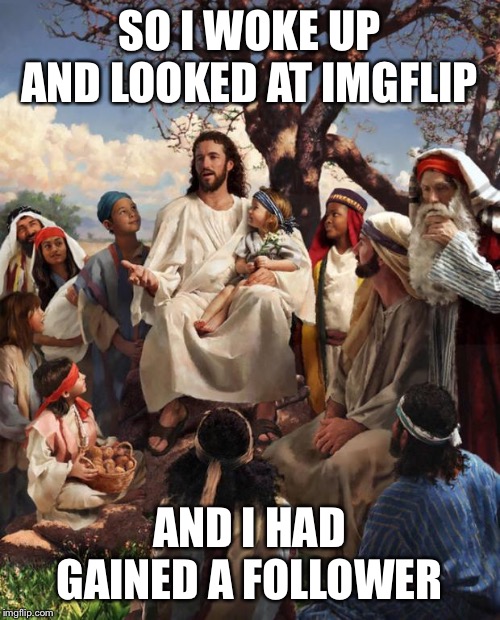 This will be interesting | SO I WOKE UP AND LOOKED AT IMGFLIP; AND I HAD GAINED A FOLLOWER | image tagged in story time jesus,imgflip,followers,updates | made w/ Imgflip meme maker