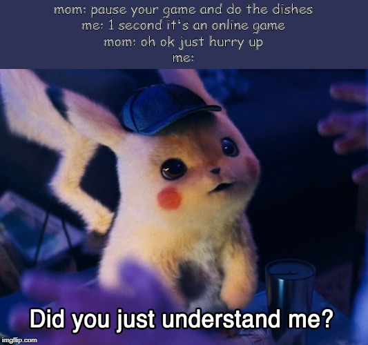 This probably won't ever happen to you. | mom: pause your game and do the dishes
me: 1 second it's an online game
mom: oh ok just hurry up
me: | image tagged in did u understand me,detective pikachu,mom,pokemon,video games | made w/ Imgflip meme maker
