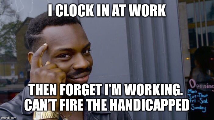 Roll Safe Think About It Meme | I CLOCK IN AT WORK THEN FORGET I’M WORKING. 
CAN’T FIRE THE HANDICAPPED | image tagged in memes,roll safe think about it | made w/ Imgflip meme maker