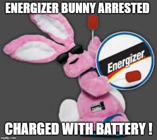 Energizer Bunny |  ENERGIZER BUNNY ARRESTED; CHARGED WITH BATTERY ! | image tagged in energizer bunny | made w/ Imgflip meme maker