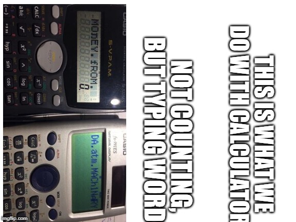 Blank White Template | THIS IS WHAT WE DO WITH CALCULATORS; NOT COUNTING, 
BUT TYPING WORDS | image tagged in blank white template | made w/ Imgflip meme maker