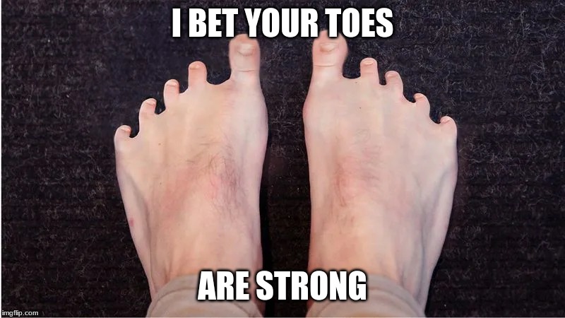im sorry this is yuck, u probably won't like it, my friend suggested it | I BET YOUR TOES; ARE STRONG | image tagged in yuck | made w/ Imgflip meme maker