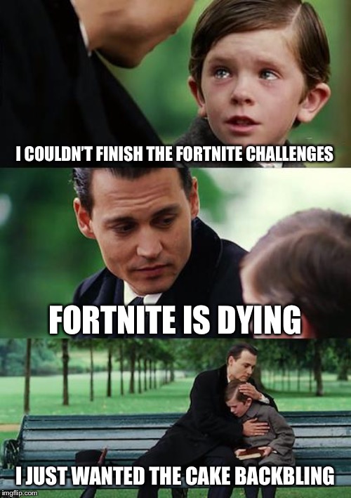 Finding Neverland | I COULDN’T FINISH THE FORTNITE CHALLENGES; FORTNITE IS DYING; I JUST WANTED THE CAKE BACKBLING | image tagged in memes,finding neverland | made w/ Imgflip meme maker