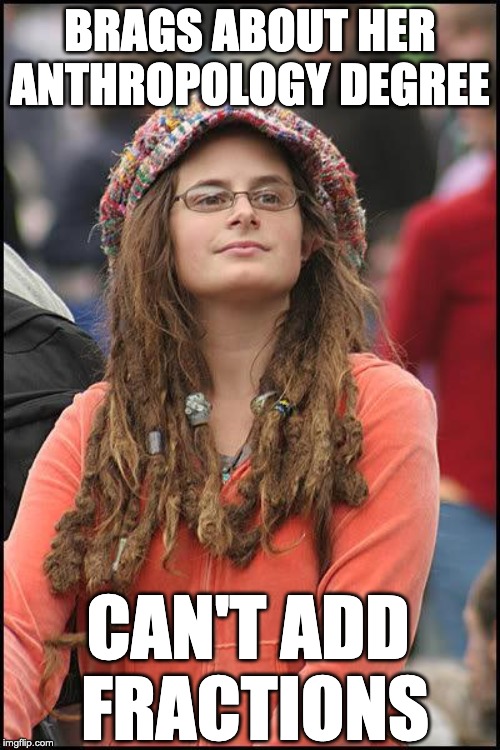 feminist chick | BRAGS ABOUT HER ANTHROPOLOGY DEGREE; CAN'T ADD 
FRACTIONS | image tagged in feminist chick | made w/ Imgflip meme maker