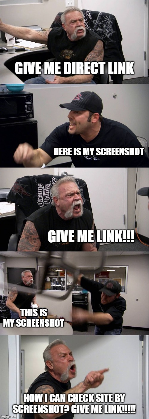 American Chopper Argument Meme | GIVE ME DIRECT LINK; HERE IS MY SCREENSHOT; GIVE ME LINK!!! THIS IS MY SCREENSHOT; HOW I CAN CHECK SITE BY SCREENSHOT? GIVE ME LINK!!!!! | image tagged in memes,american chopper argument | made w/ Imgflip meme maker