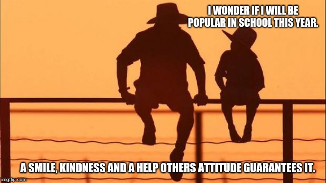 Cowboy Wisdom for children heading back to school | I WONDER IF I WILL BE POPULAR IN SCHOOL THIS YEAR. A SMILE, KINDNESS AND A HELP OTHERS ATTITUDE GUARANTEES IT. | image tagged in cowboy father and son,cowboy wisdom,be humble and kind,smile,help others,education not indocrination | made w/ Imgflip meme maker