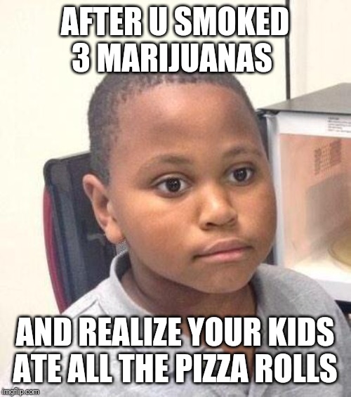 Minor Mistake Marvin Meme | AFTER U SMOKED 3 MARIJUANAS; AND REALIZE YOUR KIDS ATE ALL THE PIZZA ROLLS | image tagged in memes,minor mistake marvin | made w/ Imgflip meme maker