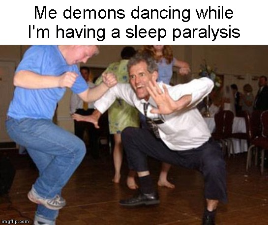 Funny dancing | Me demons dancing while I'm having a sleep paralysis | image tagged in funny dancing | made w/ Imgflip meme maker