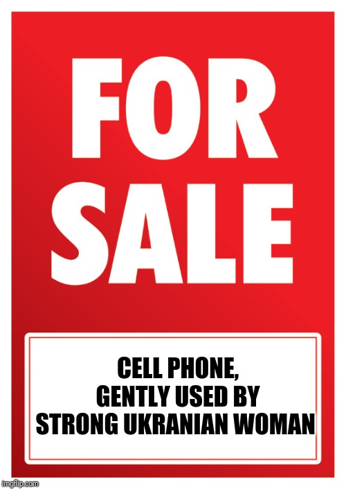 FOR SALE | CELL PHONE, GENTLY USED BY STRONG UKRANIAN WOMAN | image tagged in for sale | made w/ Imgflip meme maker