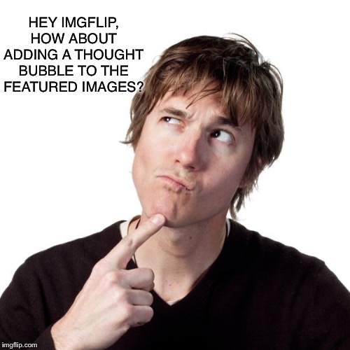 Thought Bubble? | HEY IMGFLIP, HOW ABOUT ADDING A THOUGHT BUBBLE TO THE FEATURED IMAGES? | made w/ Imgflip meme maker
