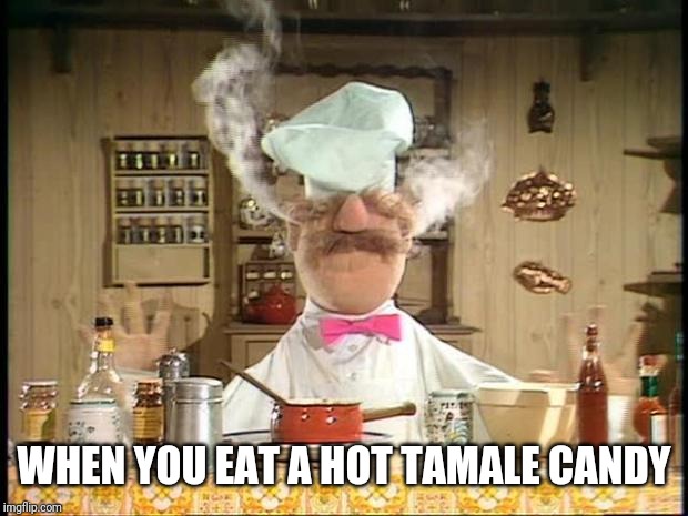 Swedish Chef Meme Sauce | WHEN YOU EAT A HOT TAMALE CANDY | image tagged in swedish chef meme sauce,hot tamale,candy,memes | made w/ Imgflip meme maker