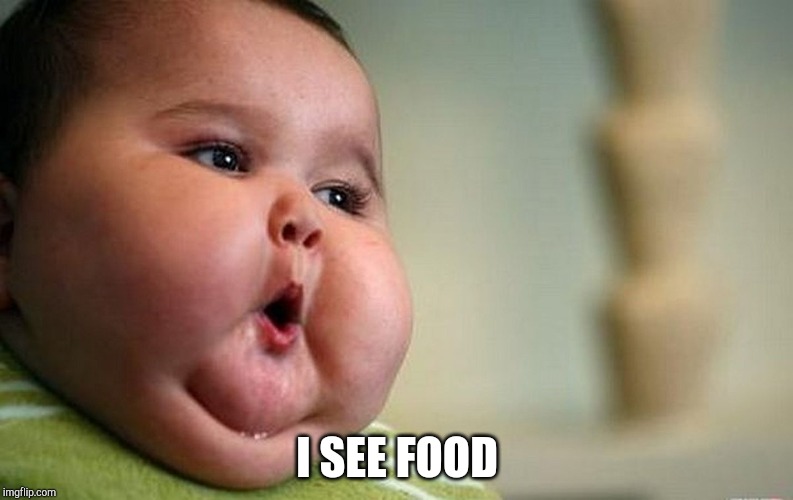 fat baby |  I SEE FOOD | image tagged in fat baby | made w/ Imgflip meme maker