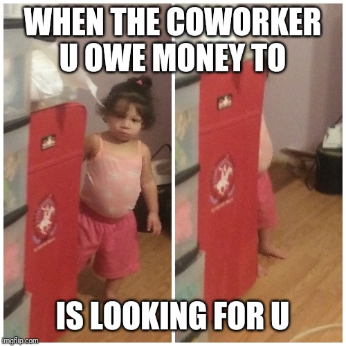 WHEN THE COWORKER U OWE MONEY TO; IS LOOKING FOR U | image tagged in unimpressed little girl | made w/ Imgflip meme maker