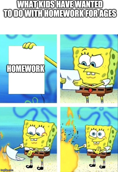 Spongebob yeet | WHAT KIDS HAVE WANTED TO DO WITH HOMEWORK FOR AGES; HOMEWORK | image tagged in spongebob yeet | made w/ Imgflip meme maker