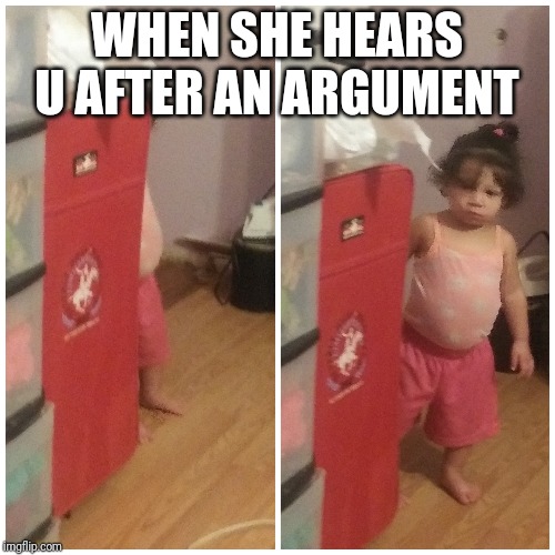 WHEN SHE HEARS U AFTER AN ARGUMENT | image tagged in unimpressed little girl | made w/ Imgflip meme maker