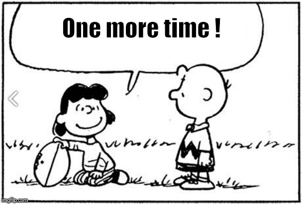 Charlie Brown football | One more time ! | image tagged in charlie brown football | made w/ Imgflip meme maker