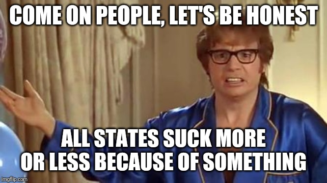 Austin Powers Honestly Meme | COME ON PEOPLE, LET'S BE HONEST ALL STATES SUCK MORE OR LESS BECAUSE OF SOMETHING | image tagged in memes,austin powers honestly | made w/ Imgflip meme maker