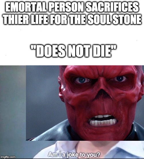am I a joke to you | EMORTAL PERSON SACRIFICES THIER LIFE FOR THE SOUL STONE; "DOES NOT DIE" | image tagged in am i a joke to you | made w/ Imgflip meme maker