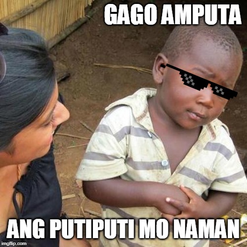 Third World Skeptical Kid Meme | GAGO AMPUTA; ANG PUTIPUTI MO NAMAN | image tagged in memes,third world skeptical kid | made w/ Imgflip meme maker