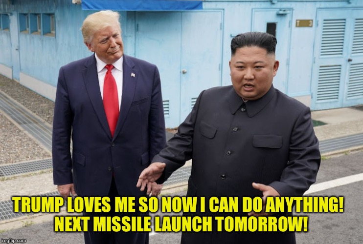 Trump Kim Jong-un | TRUMP LOVES ME SO NOW I CAN DO ANYTHING!  
NEXT MISSILE LAUNCH TOMORROW! | image tagged in trump kim jong-un | made w/ Imgflip meme maker