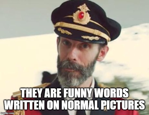 Captain Obvious | THEY ARE FUNNY WORDS WRITTEN ON NORMAL PICTURES | image tagged in captain obvious | made w/ Imgflip meme maker