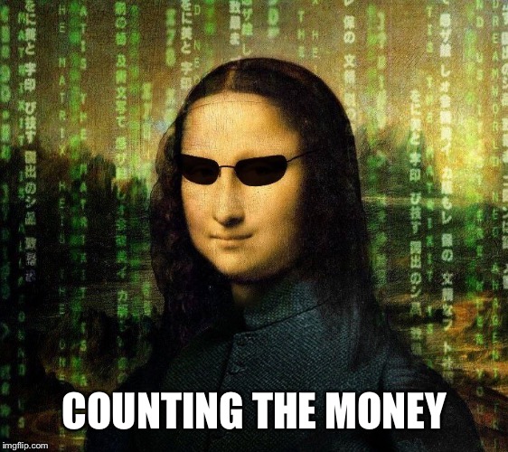 Mona Lisa Matrix | COUNTING THE MONEY | image tagged in mona lisa matrix | made w/ Imgflip meme maker