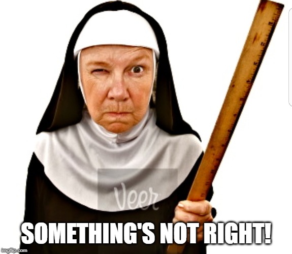 Nun with ruler | SOMETHING'S NOT RIGHT! | image tagged in nun with ruler | made w/ Imgflip meme maker