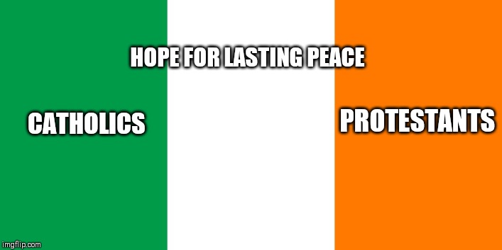 What's the meaning behind your countries flag? | HOPE FOR LASTING PEACE; CATHOLICS; PROTESTANTS | image tagged in irish flag | made w/ Imgflip meme maker