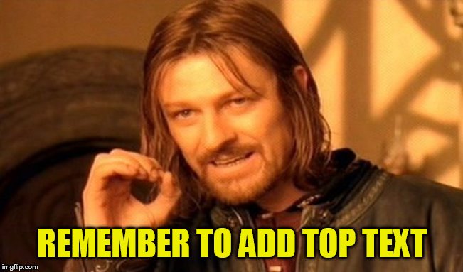 One Does Not Simply | REMEMBER TO ADD TOP TEXT | image tagged in memes,one does not simply | made w/ Imgflip meme maker