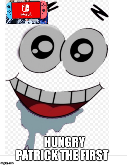 Hungry Patrick | HUNGRY PATRICK THE FIRST | image tagged in hungry patrick | made w/ Imgflip meme maker
