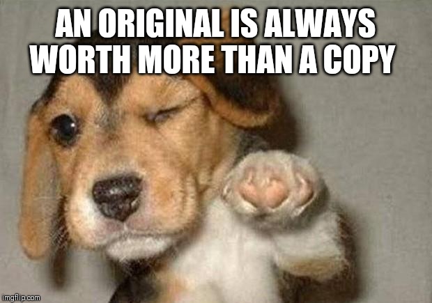Winking Dog | AN ORIGINAL IS ALWAYS WORTH MORE THAN A COPY | image tagged in winking dog | made w/ Imgflip meme maker