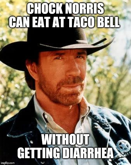 That's a super power lol | CHOCK NORRIS CAN EAT AT TACO BELL; WITHOUT GETTING DIARRHEA | image tagged in memes,chuck norris | made w/ Imgflip meme maker
