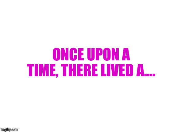 Pass the story | ONCE UPON A TIME, THERE LIVED A.... | image tagged in blank white template | made w/ Imgflip meme maker
