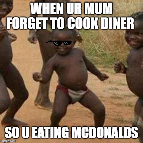 Third World Success Kid Meme | WHEN UR MUM FORGET TO COOK DINER; SO U EATING MCDONALDS | image tagged in memes,third world success kid | made w/ Imgflip meme maker