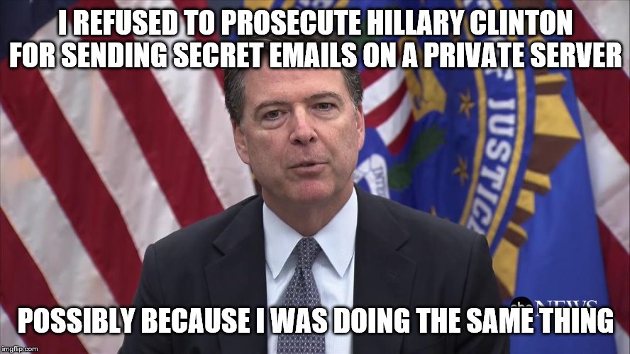 FBI Director James Comey | I REFUSED TO PROSECUTE HILLARY CLINTON FOR SENDING SECRET EMAILS ON A PRIVATE SERVER; POSSIBLY BECAUSE I WAS DOING THE SAME THING | image tagged in fbi director james comey | made w/ Imgflip meme maker