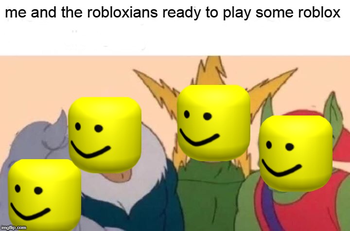 Me And The Boys |  me and the robloxians ready to play some roblox | image tagged in memes,me and the boys | made w/ Imgflip meme maker
