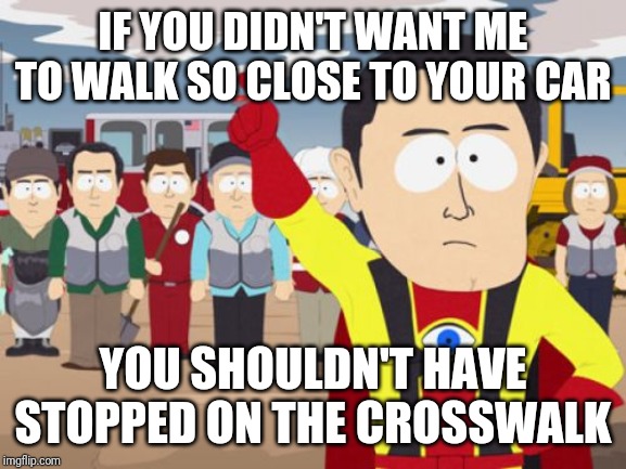 Captain Hindsight |  IF YOU DIDN'T WANT ME TO WALK SO CLOSE TO YOUR CAR; YOU SHOULDN'T HAVE STOPPED ON THE CROSSWALK | image tagged in memes,captain hindsight,AdviceAnimals | made w/ Imgflip meme maker