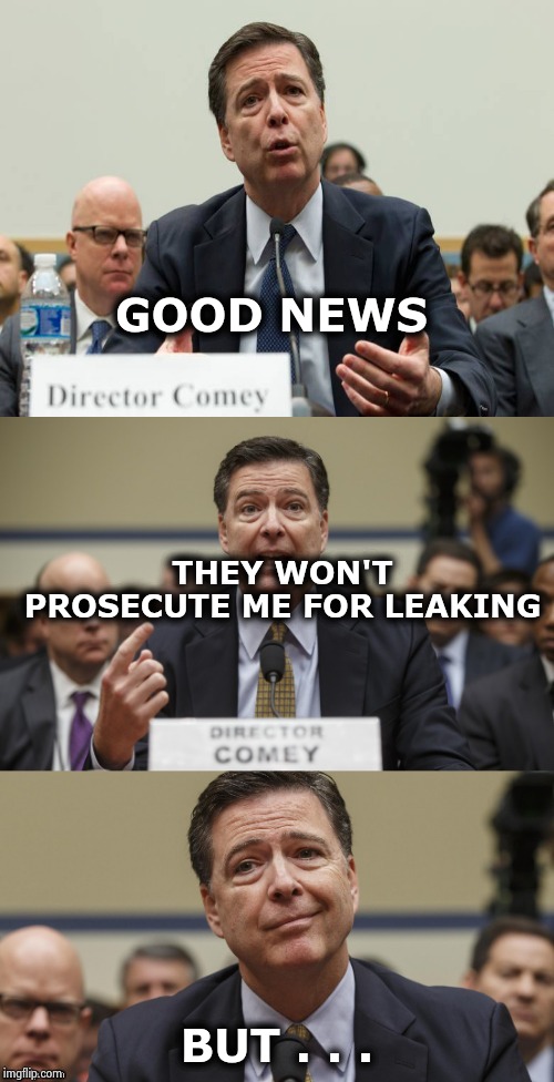 James Comey Bad Pun | GOOD NEWS BUT . . . THEY WON'T PROSECUTE ME FOR LEAKING | image tagged in james comey bad pun | made w/ Imgflip meme maker