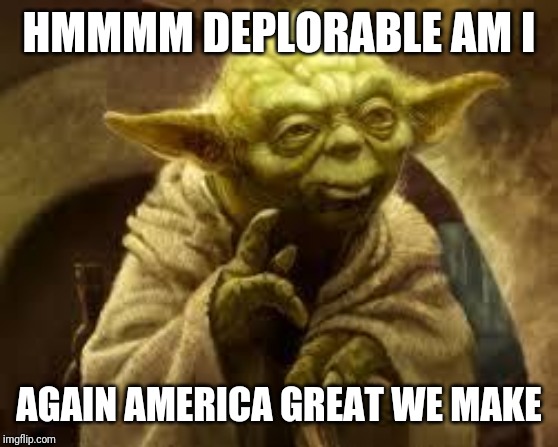 yoda | HMMMM DEPLORABLE AM I; AGAIN AMERICA GREAT WE MAKE | image tagged in yoda | made w/ Imgflip meme maker