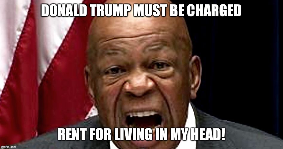 (Un)successful Black Man | DONALD TRUMP MUST BE CHARGED; RENT FOR LIVING IN MY HEAD! | image tagged in elijah cummings,donald trump,democrats | made w/ Imgflip meme maker