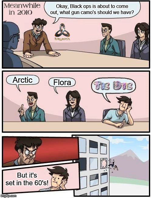 Meanwhile in 2010 | Okay, Black ops is about to come out, what gun camo's should we have? Arctic; Flora; But it's set in the 60's! | image tagged in memes,boardroom meeting suggestion,black ops,treyarch,call of duty,gaming | made w/ Imgflip meme maker