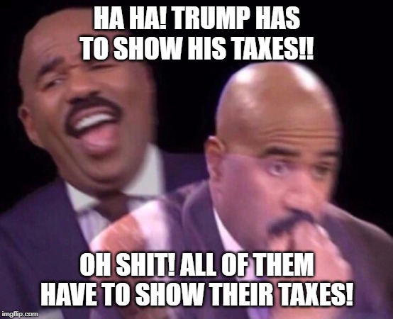 Good one, California!! | HA HA! TRUMP HAS TO SHOW HIS TAXES!! OH SHIT! ALL OF THEM HAVE TO SHOW THEIR TAXES! | image tagged in steve harvey laughing serious | made w/ Imgflip meme maker