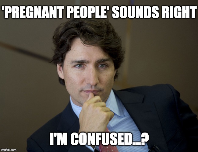 Justin Trudeau readiness | 'PREGNANT PEOPLE' SOUNDS RIGHT I'M CONFUSED...? | image tagged in justin trudeau readiness | made w/ Imgflip meme maker